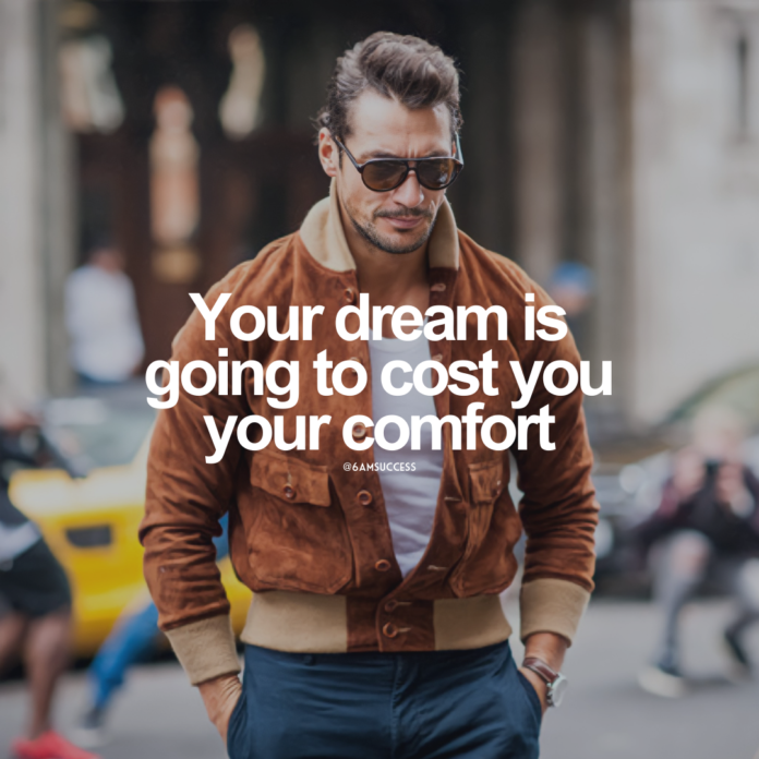 Your dream is going to cost you your comfort