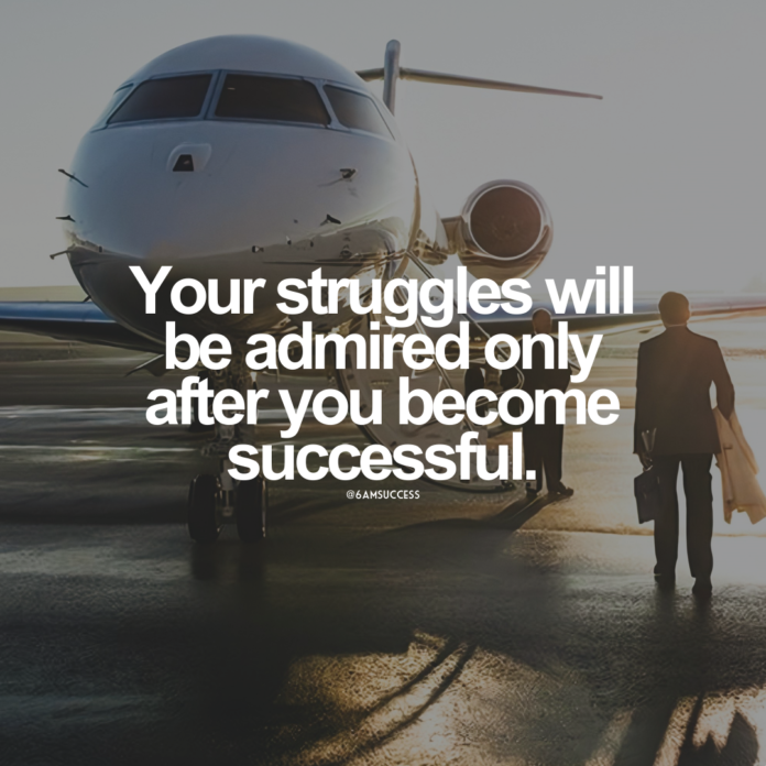 Your struggles will be admired only after you become successful.